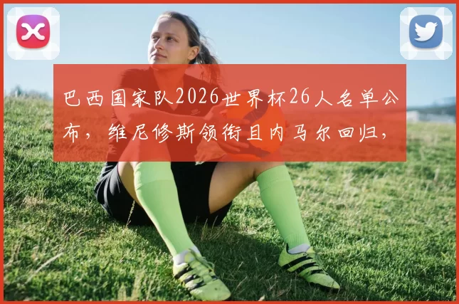 巴西国家队2026世界杯26人名单公布，维尼修斯领衔且内马尔回归，这支桑巴军团难道不是最大夺冠热门
