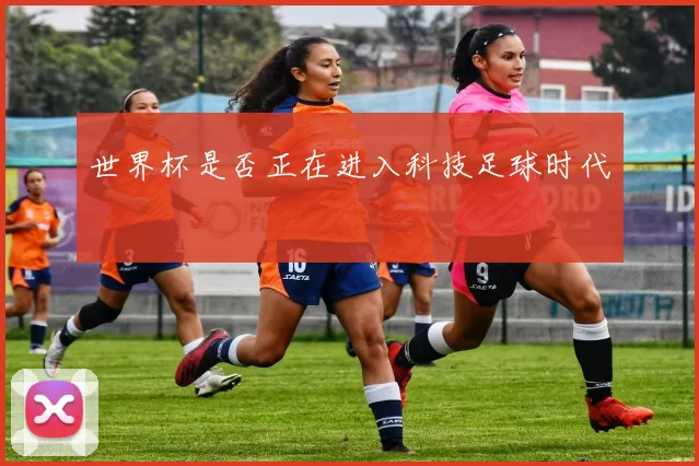 世界杯是否正在进入科技足球时代