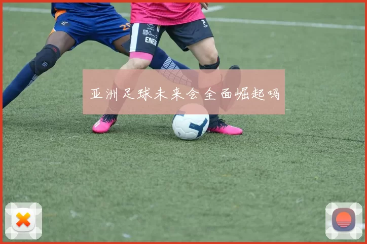 亚洲足球未来会全面崛起吗