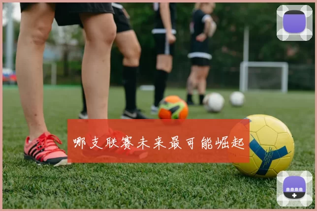 哪支联赛未来最可能崛起