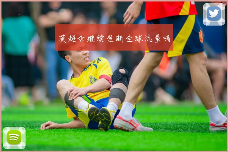 英超会继续垄断全球流量吗