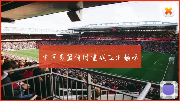 中国男篮何时重返亚洲巅峰