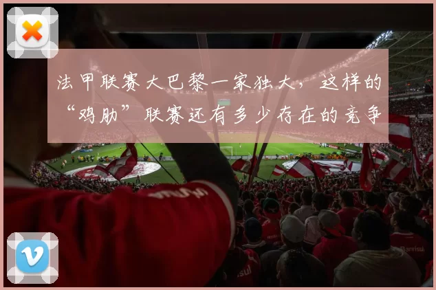 法甲联赛大巴黎一家独大，这样的“鸡肋”联赛还有多少存在的竞争价值和观赏性
