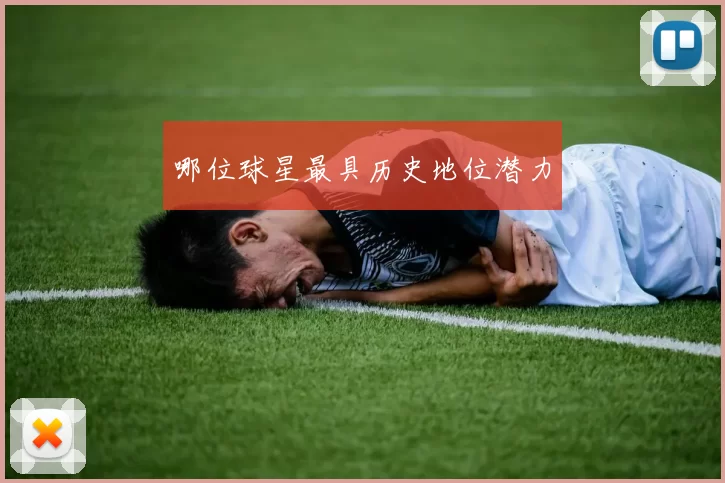 哪位球星最具历史地位潜力