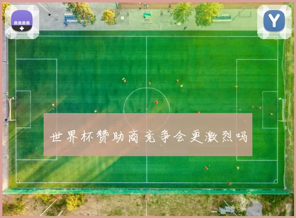 世界杯赞助商竞争会更激烈吗