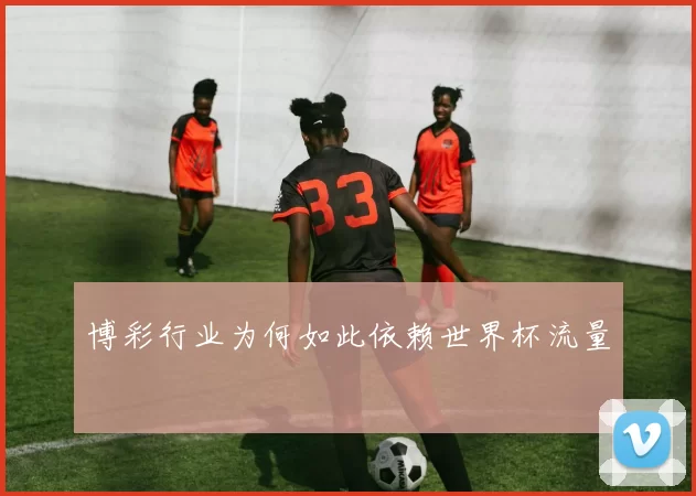 博彩行业为何如此依赖世界杯流量