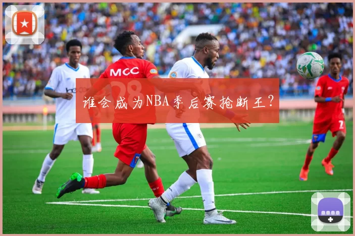 谁会成为NBA季后赛抢断王？